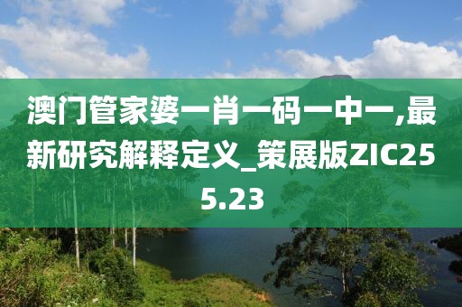 澳門管家婆一肖一碼一中一,最新研究解釋定義_策展版ZIC255.23