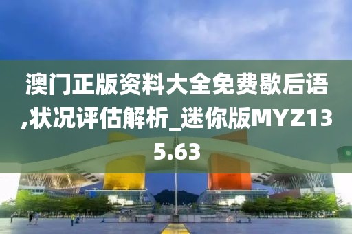 澳門正版資料大全免費歇后語,狀況評估解析_迷你版MYZ135.63