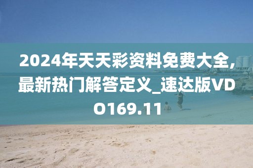 2024年天天彩資料免費(fèi)大全,最新熱門解答定義_速達(dá)版VDO169.11