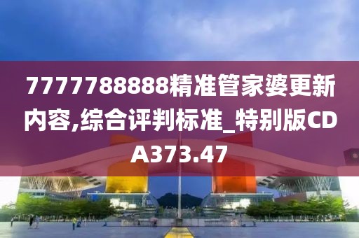 7777788888精準(zhǔn)管家婆更新內(nèi)容,綜合評判標(biāo)準(zhǔn)_特別版CDA373.47