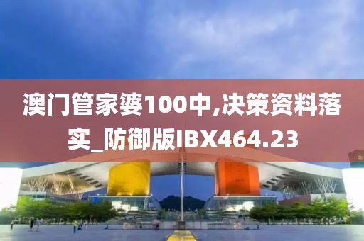 澳門管家婆100中,決策資料落實(shí)_防御版IBX464.23