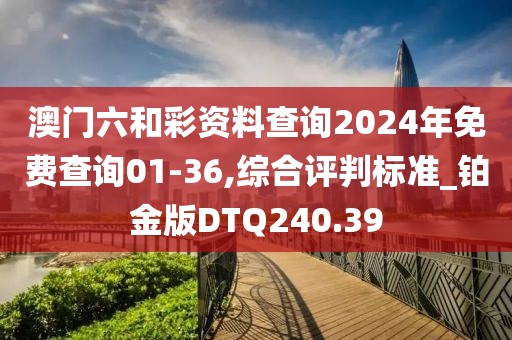 澳門(mén)六和彩資料查詢2024年免費(fèi)查詢01-36,綜合評(píng)判標(biāo)準(zhǔn)_鉑金版DTQ240.39