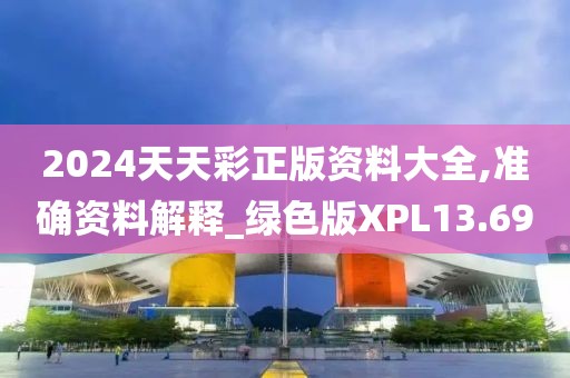 2024天天彩正版資料大全,準(zhǔn)確資料解釋_綠色版XPL13.69