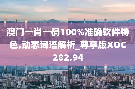 澳門(mén)一肖一碼100%準(zhǔn)確軟件特色,動(dòng)態(tài)詞語(yǔ)解析_尊享版XOC282.94