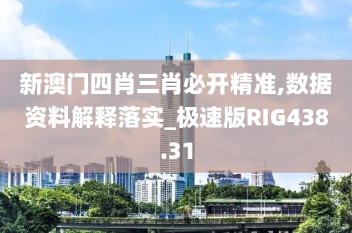 新澳門四肖三肖必開精準(zhǔn),數(shù)據(jù)資料解釋落實_極速版RIG438.31