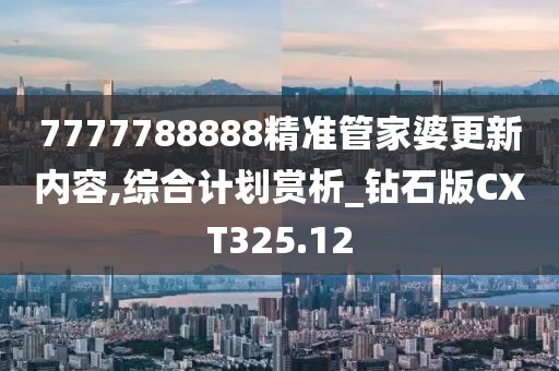 7777788888精準管家婆更新內(nèi)容,綜合計劃賞析_鉆石版CXT325.12