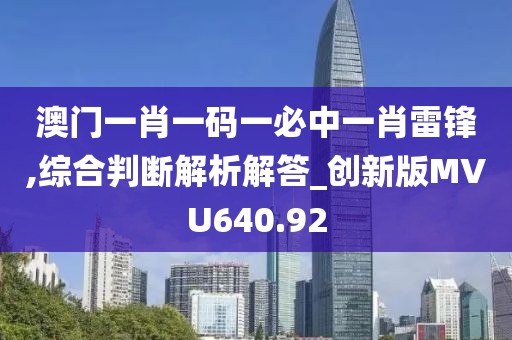 澳門一肖一碼一必中一肖雷鋒,綜合判斷解析解答_創(chuàng)新版MVU640.92