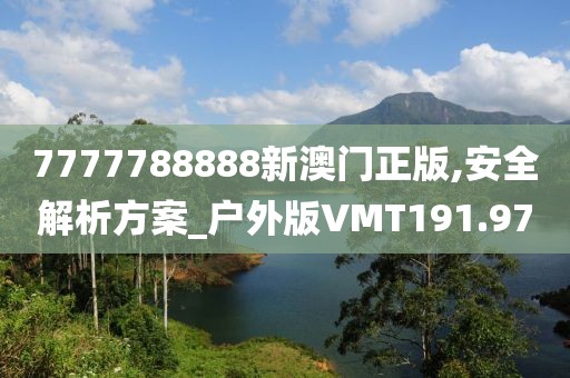 7777788888新澳門正版,安全解析方案_戶外版VMT191.97