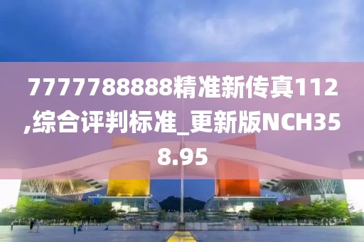 7777788888精準(zhǔn)新傳真112,綜合評(píng)判標(biāo)準(zhǔn)_更新版NCH358.95