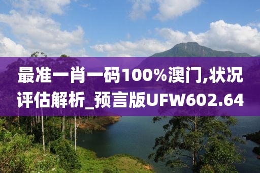 最準(zhǔn)一肖一碼100%澳門,狀況評估解析_預(yù)言版UFW602.64