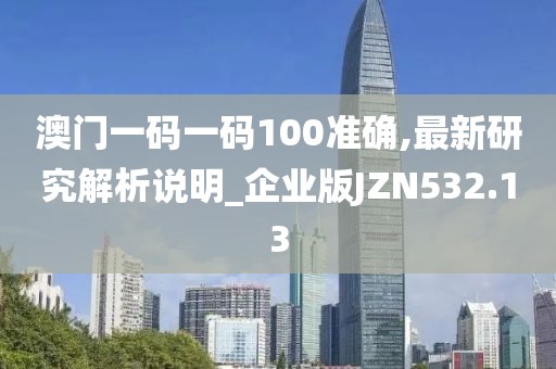 澳門一碼一碼100準(zhǔn)確,最新研究解析說(shuō)明_企業(yè)版JZN532.13