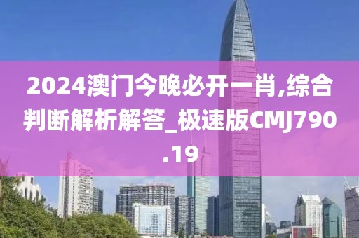 2024澳門今晚必開一肖,綜合判斷解析解答_極速版CMJ790.19