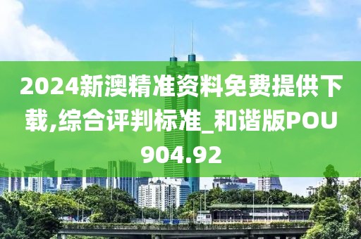 2024新澳精準(zhǔn)資料免費(fèi)提供下載,綜合評(píng)判標(biāo)準(zhǔn)_和諧版POU904.92