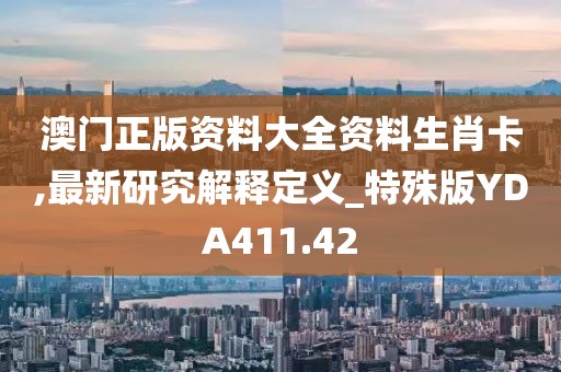 澳門正版資料大全資料生肖卡,最新研究解釋定義_特殊版YDA411.42