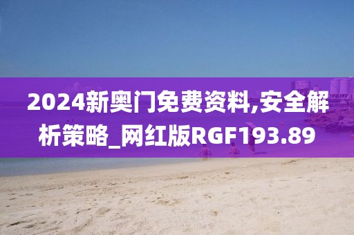 2024新奧門免費(fèi)資料,安全解析策略_網(wǎng)紅版RGF193.89