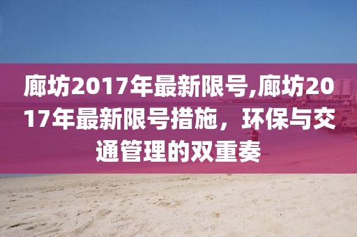 廊坊2017年最新限號,廊坊2017年最新限號措施，環(huán)保與交通管理的雙重奏