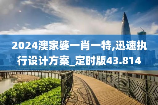 2024澳家婆一肖一特,迅速執(zhí)行設(shè)計方案_定時版43.814