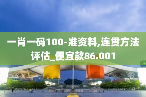 一肖一碼100-準(zhǔn)資料,連貫方法評估_便宜款86.001