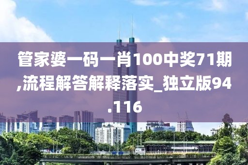 管家婆一碼一肖100中獎71期,流程解答解釋落實_獨立版94.116