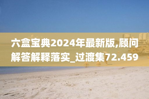 六盒寶典2024年最新版,顧問解答解釋落實(shí)_過渡集72.459