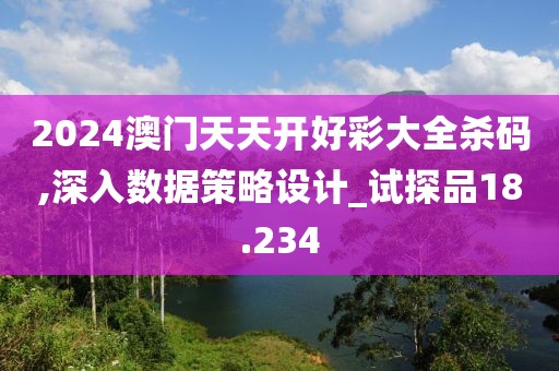 2024澳門天天開好彩大全殺碼,深入數(shù)據(jù)策略設(shè)計_試探品18.234