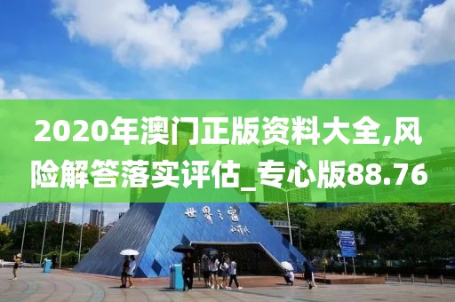 2020年澳門正版資料大全,風險解答落實評估_專心版88.76