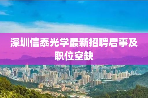 深圳信泰光學(xué)最新招聘啟事及職位空缺