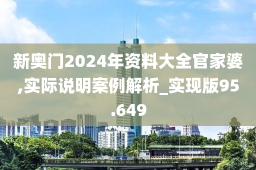 新奧門2024年資料大全官家婆,實際說明案例解析_實現版95.649