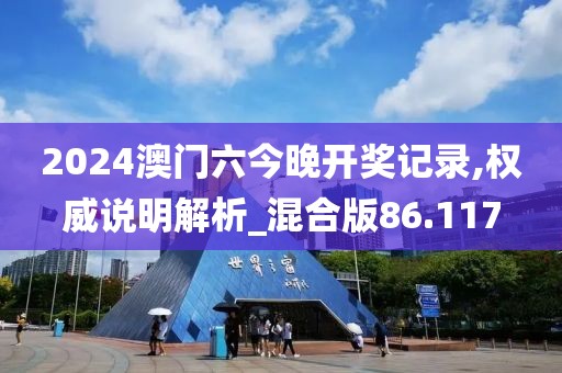 2024澳門六今晚開獎記錄,權(quán)威說明解析_混合版86.117