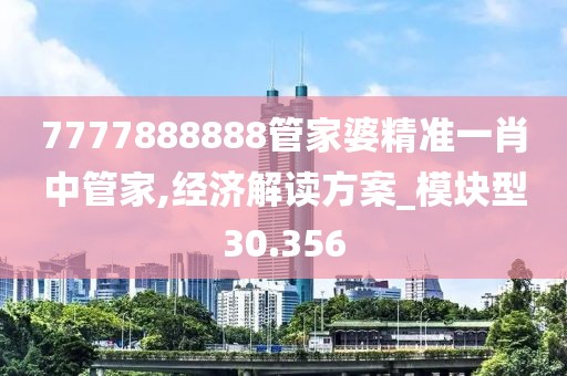 7777888888管家婆精準(zhǔn)一肖中管家,經(jīng)濟(jì)解讀方案_模塊型30.356