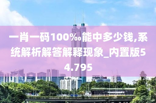 一肖一碼100‰能中多少錢,系統(tǒng)解析解答解釋現(xiàn)象_內(nèi)置版54.795