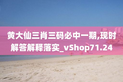 黃大仙三肖三碼必中一期,現(xiàn)時(shí)解答解釋落實(shí)_vShop71.24