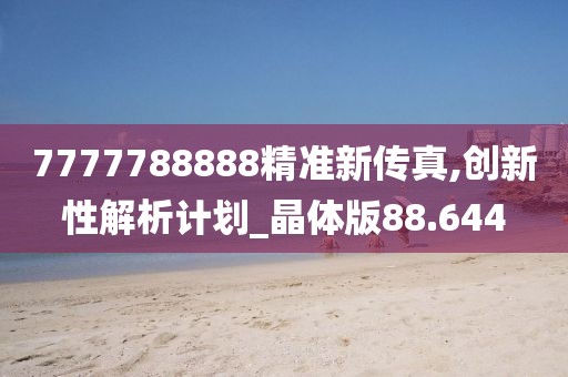 7777788888精準(zhǔn)新傳真,創(chuàng)新性解析計(jì)劃_晶體版88.644