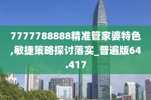 7777788888精準(zhǔn)管家婆特色,敏捷策略探討落實(shí)_普遍版64.417