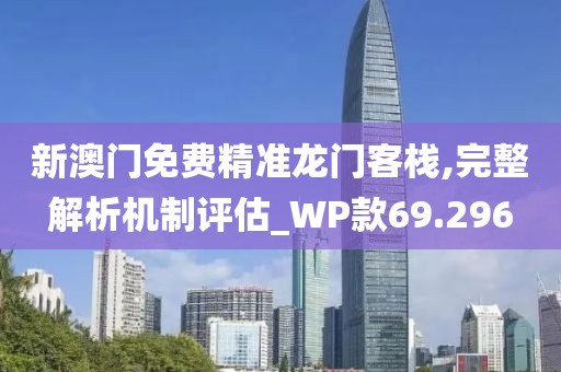 新澳門免費精準龍門客棧,完整解析機制評估_WP款69.296