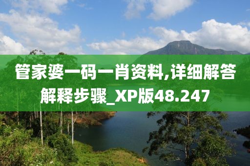 管家婆一碼一肖資料,詳細解答解釋步驟_XP版48.247