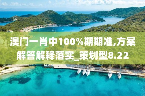 澳門一肖中100%期期準,方案解答解釋落實_策劃型8.22