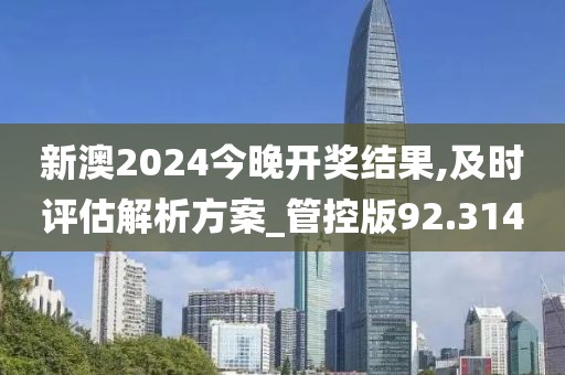 新澳2024今晚開獎結果,及時評估解析方案_管控版92.314