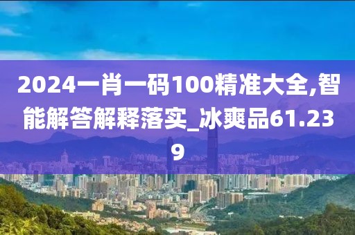 2024一肖一碼100精準大全,智能解答解釋落實_冰爽品61.239