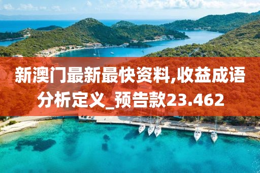 新澳門最新最快資料,收益成語分析定義_預(yù)告款23.462