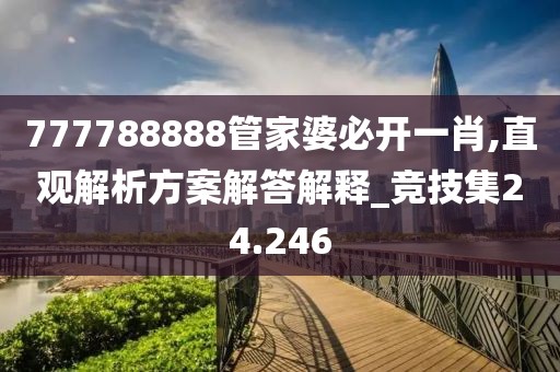 777788888管家婆必開一肖,直觀解析方案解答解釋_競技集24.246