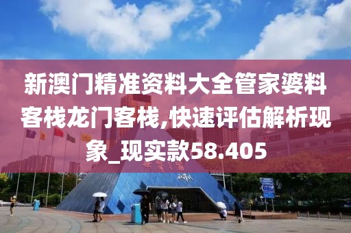 新澳門精準(zhǔn)資料大全管家婆料客棧龍門客棧,快速評估解析現(xiàn)象_現(xiàn)實(shí)款58.405