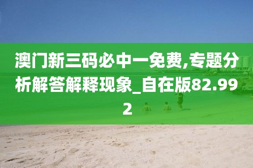 澳門新三碼必中一免費,專題分析解答解釋現(xiàn)象_自在版82.992