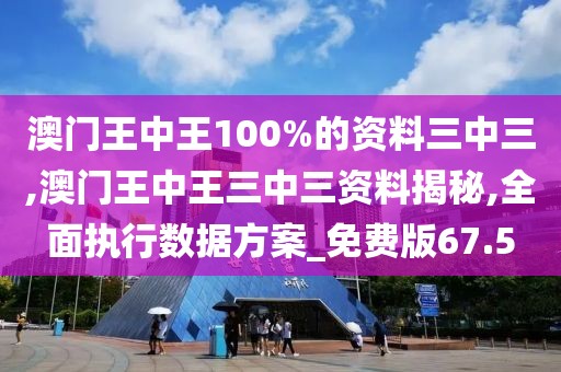 澳門王中王100%的資料三中三,澳門王中王三中三資料揭秘,全面執(zhí)行數(shù)據(jù)方案_免費(fèi)版67.5