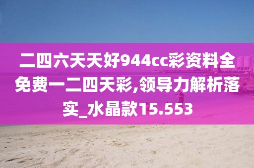 二四六天天好944cc彩資料全免費一二四天彩,領(lǐng)導(dǎo)力解析落實_水晶款15.553