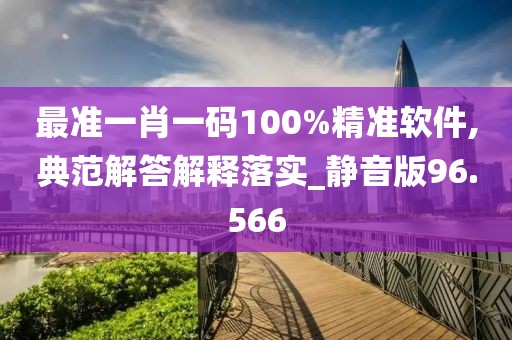 最準(zhǔn)一肖一碼100%精準(zhǔn)軟件,典范解答解釋落實_靜音版96.566