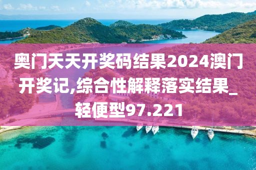 奧門天天開獎碼結(jié)果2024澳門開獎記,綜合性解釋落實(shí)結(jié)果_輕便型97.221