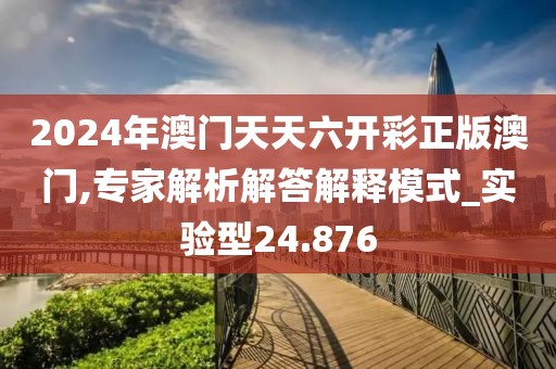 2024年澳門天天六開彩正版澳門,專家解析解答解釋模式_實驗型24.876