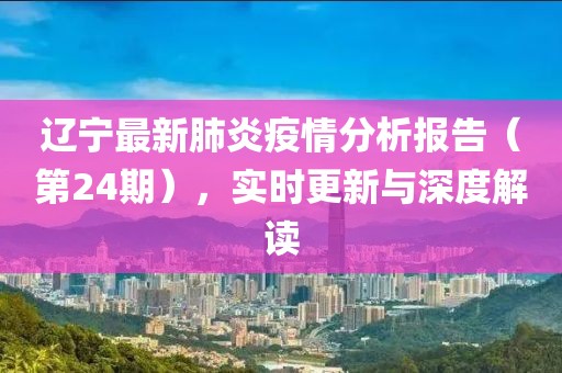 遼寧最新肺炎疫情分析報告（第24期），實時更新與深度解讀