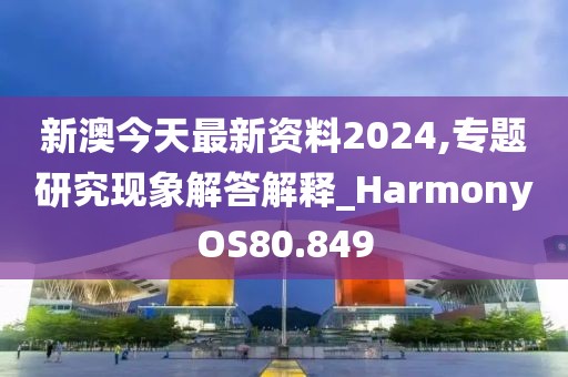 新澳今天最新資料2024,專題研究現(xiàn)象解答解釋_HarmonyOS80.849